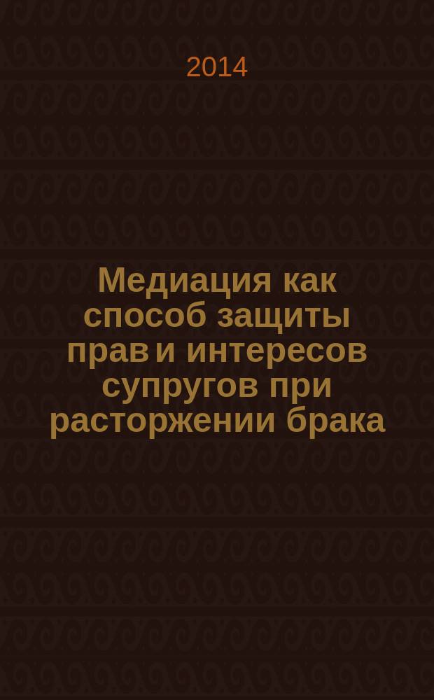 Медиация как способ защиты прав и интересов супругов при расторжении брака : автореферат диссертации на соискание ученой степени кандидата юридических наук : специальность 12.00.03 <Гражданское право; предпринимательское право; семейное право; международное частное право>