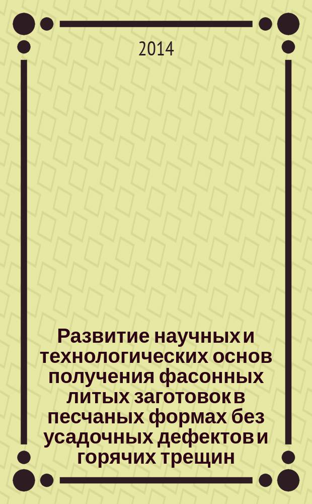 Развитие научных и технологических основ получения фасонных литых заготовок в песчаных формах без усадочных дефектов и горячих трещин : автореферат диссертации на соискание ученой степени доктора технических наук : специальность 05.16.04 <Литейное производство>