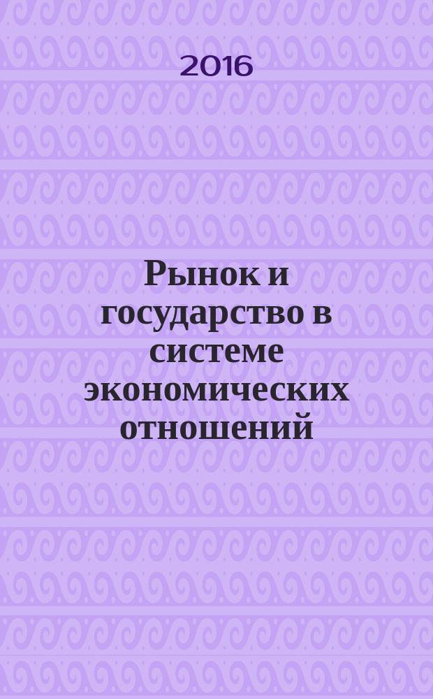 Рынок и государство в системе экономических отношений : сборник статей Международной научно-практической конференции, 29 апреля 2016 года