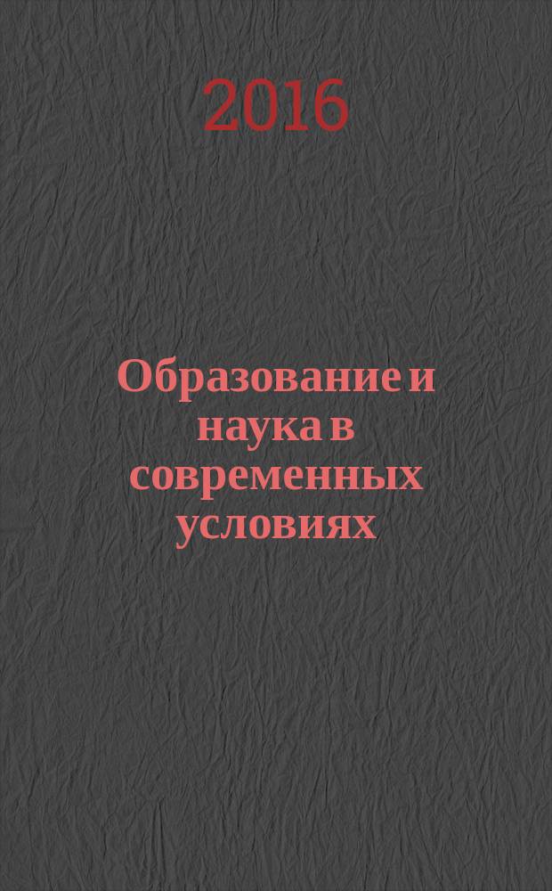 Образование и наука в современных условиях : сборник материалов VII Международной научно-практической конференции Чебоксары, 22 мая 2016 г. : в 2 т