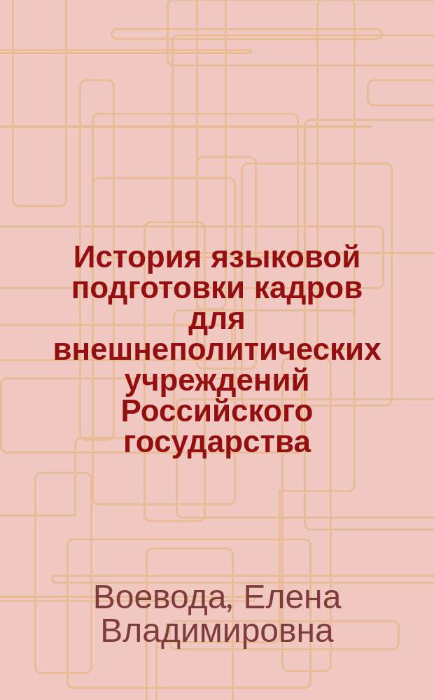 История языковой подготовки кадров для внешнеполитических учреждений Российского государства : учебное пособие : для студентов учебных заведений, осуществляющих подготовку специалистов-международников и переводчиков