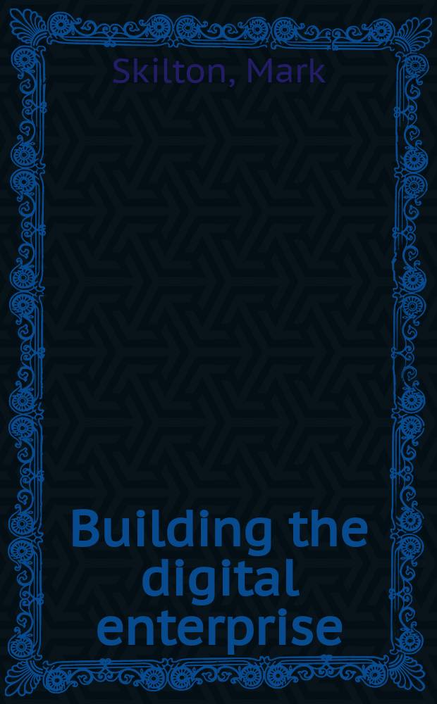 Building the digital enterprise : a guide to constructing monetization models using digital technologies = Создание цифрового предприятия : руководство к построению моделей монетизации с использованием цифровых технологий