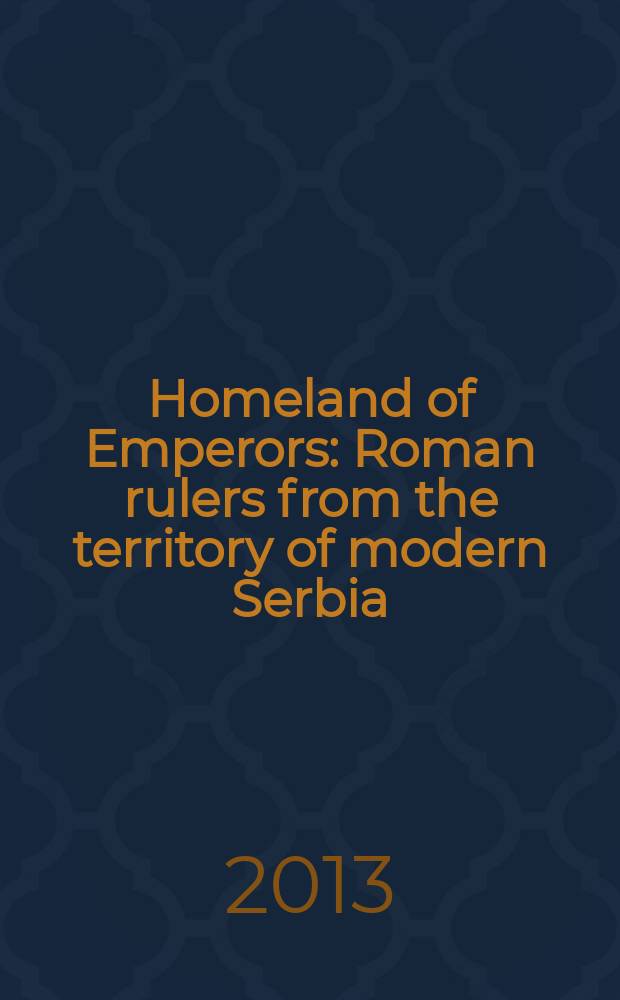 Homeland of Emperors : Roman rulers from the territory of modern Serbia : prepared from the book "Territory of Serbia - homeland of Roman emperors" = Родина императоров: римские правители с территории современной Сербии