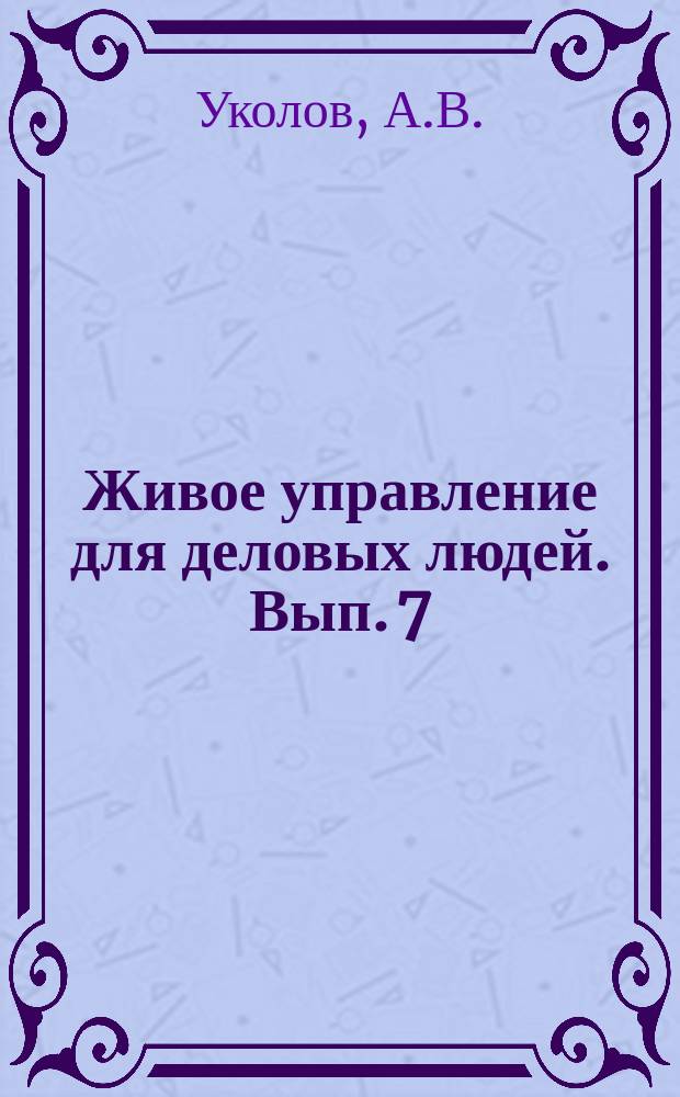 Живое управление для деловых людей. Вып. 7 : Управление персоналом: человек как объект и субъект управления