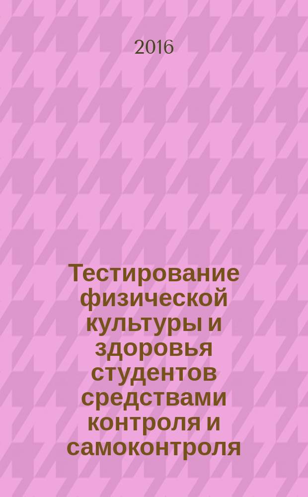 Тестирование физической культуры и здоровья студентов средствами контроля и самоконтроля : учебное пособие