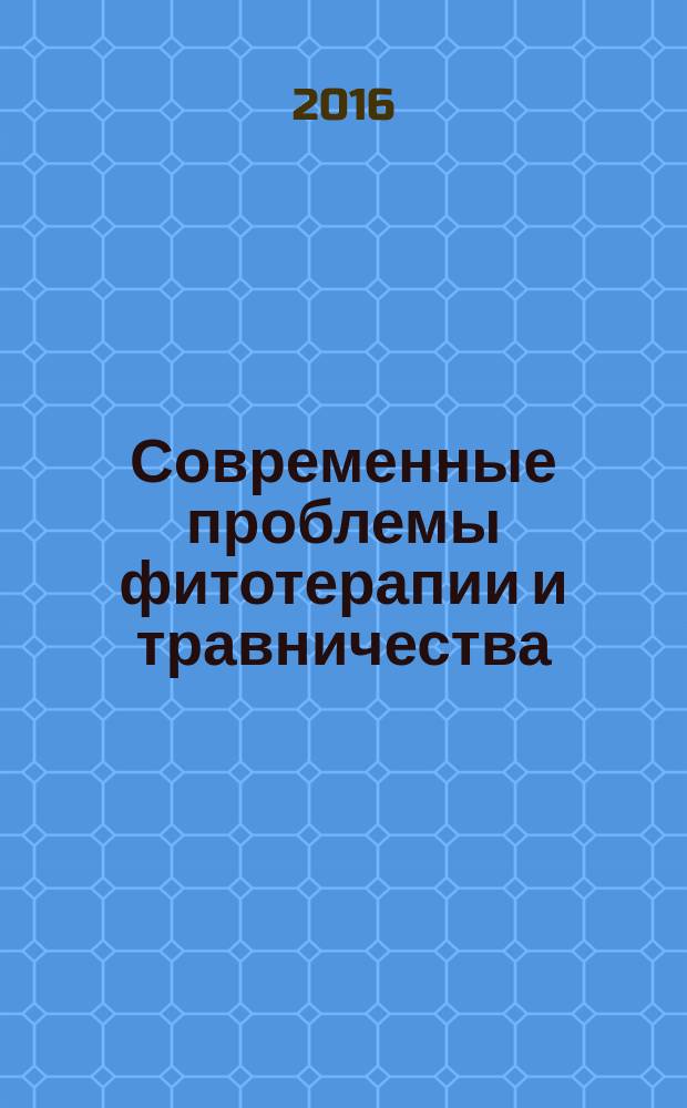Современные проблемы фитотерапии и травничества : материалы 4-го международного съезда фитотерапевтов и травников (Москва, 28-29 мая 2016 г.)