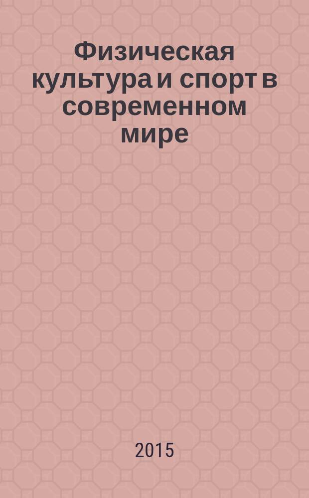 Физическая культура и спорт в современном мире: проблемы и решения : материалы III Международной научно-практической конференции (19 ноября 2015 года)