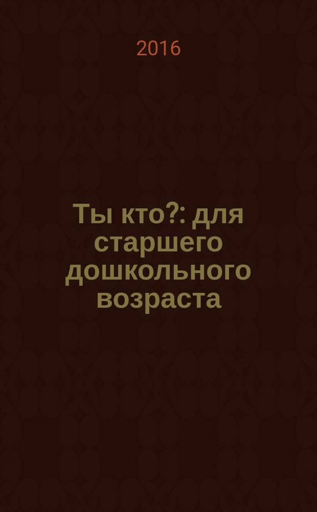 Ты кто? : для старшего дошкольного возраста