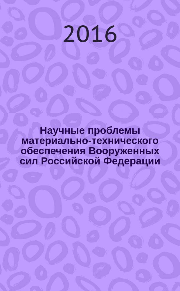Научные проблемы материально-технического обеспечения Вооруженных сил Российской Федерации : сборник научных трудов