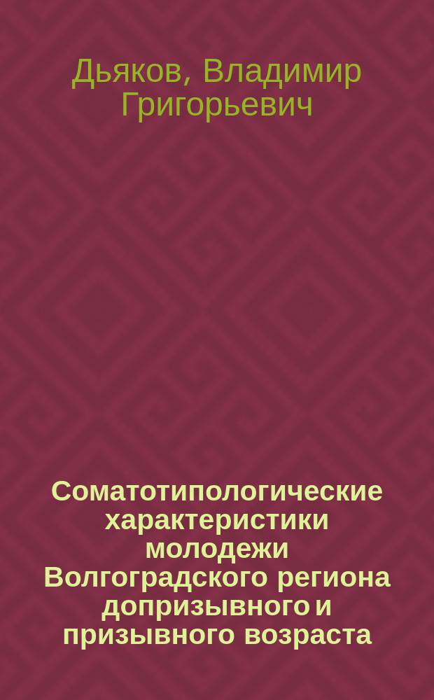Соматотипологические характеристики молодежи Волгоградского региона допризывного и призывного возраста : монография