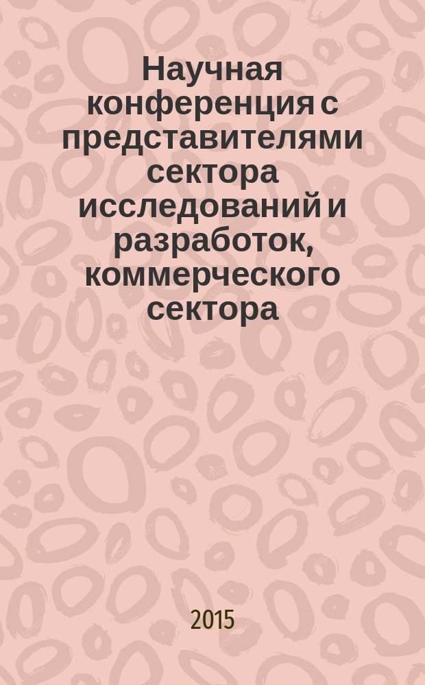 Научная конференция с представителями сектора исследований и разработок, коммерческого сектора, высшего профессионального образования Сибирского федерального округа в рамках участия в 2015 году в реализации федеральных целевых программ и внепрограммных мероприятий, заказчиком которых является Минобрнауки России : в рамках мероприятия 3.3.2 федеральной целевой программы "Исследования и разработки по приоритетным направлениям развития научно-технического комплекса России на 2014-2020 годы" : сборник материалов конференции