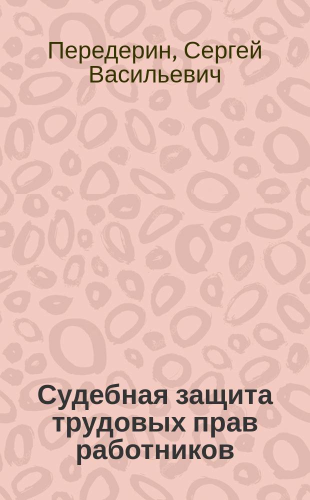 Судебная защита трудовых прав работников : учебно-практическое пособие