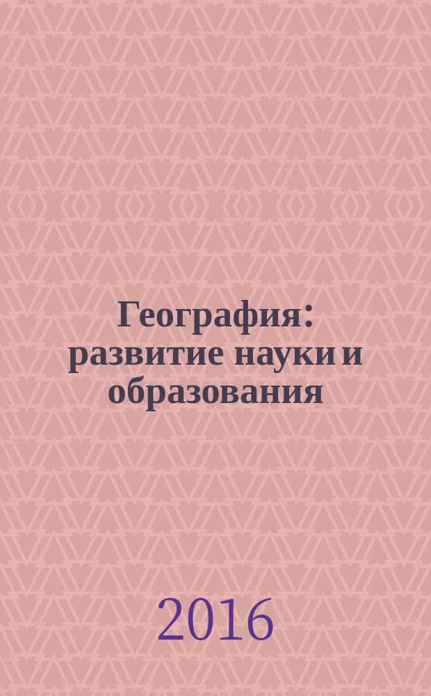 География: развитие науки и образования = Geography: development of science and education : коллективная монография по материалам международной научно-практической конференции LXIX Герценовские чтения, посвященой 115-летию со дня рождения Станислава Викентьевича Калесника, 21-23 апреля 2016 года