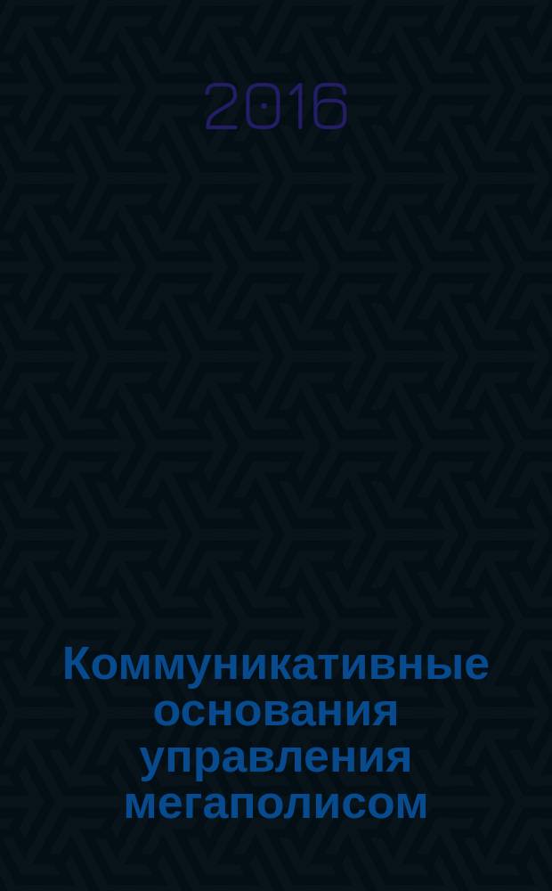 Коммуникативные основания управления мегаполисом (на материале управленческого дискурса) : учебно-методическое пособие по спецкурсу для магистратуры по направлению подготовки "Коммуникативное пространство современного мегаполиса"