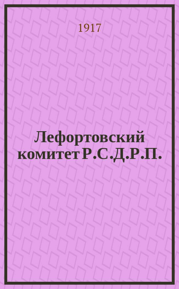 Лефортовский комитет Р.С.Д.Р.П. (большевиков) призывает всех рабочих, работниц и солдат на выборах в Городскую думу 25 июня голосовать за список № 5 социал-демократов интернационалистов : листовка