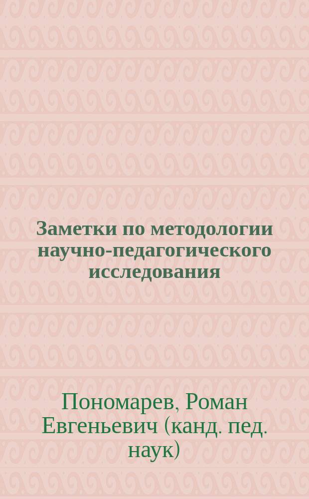 Заметки по методологии научно-педагогического исследования : учебное пособие