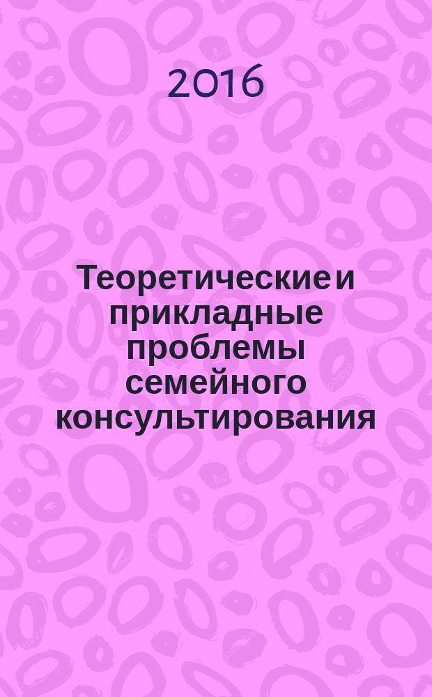 Теоретические и прикладные проблемы семейного консультирования : учебное пособие