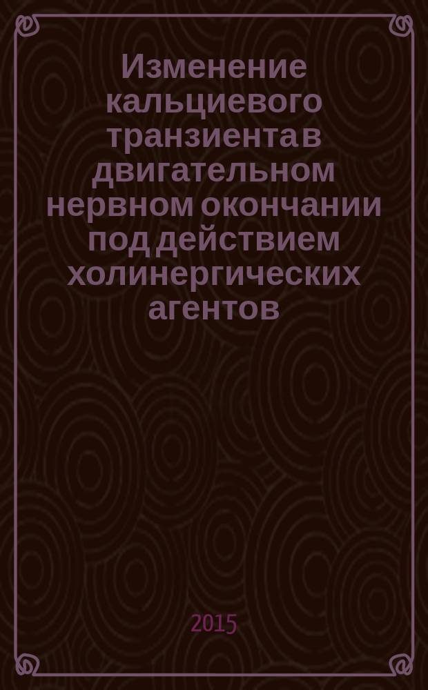 Изменение кальциевого транзиента в двигательном нервном окончании под действием холинергических агентов : автореферат диссертации на соискание ученой степени кандидата биологических наук : специальность 03.01.02 <Биофизика>