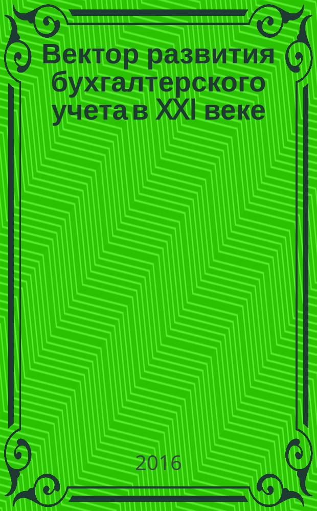Вектор развития бухгалтерского учета в XXI веке : сборник научных статей студентов, аспирантов, магистрантов по материалам научной конференции I межрегионального студенческого бухгалтерского форума, ноябрь 2015 г