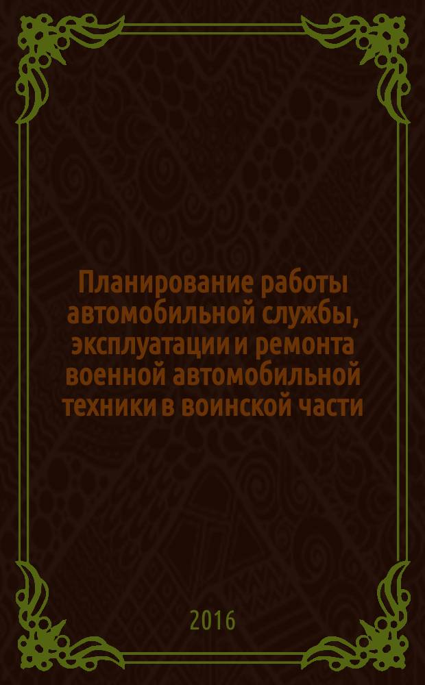 Планирование работы автомобильной службы, эксплуатации и ремонта военной автомобильной техники в воинской части (ВУС 560200, 261400, 261000) : методические указания