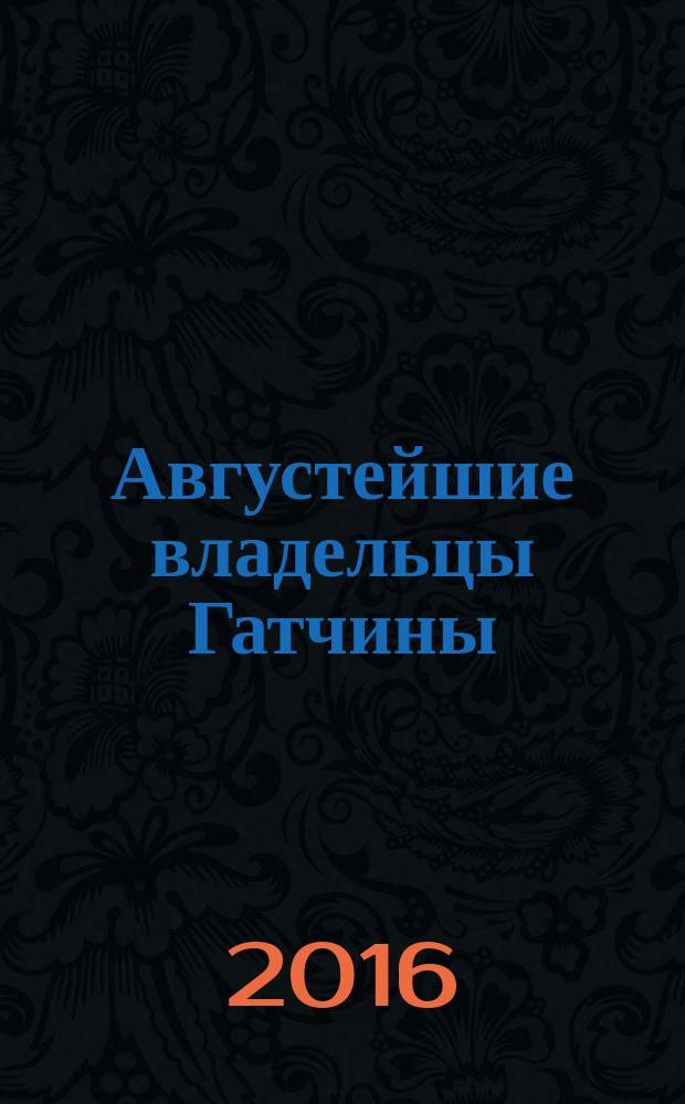 Августейшие владельцы Гатчины : к 250-летию дворца : каталог выставки