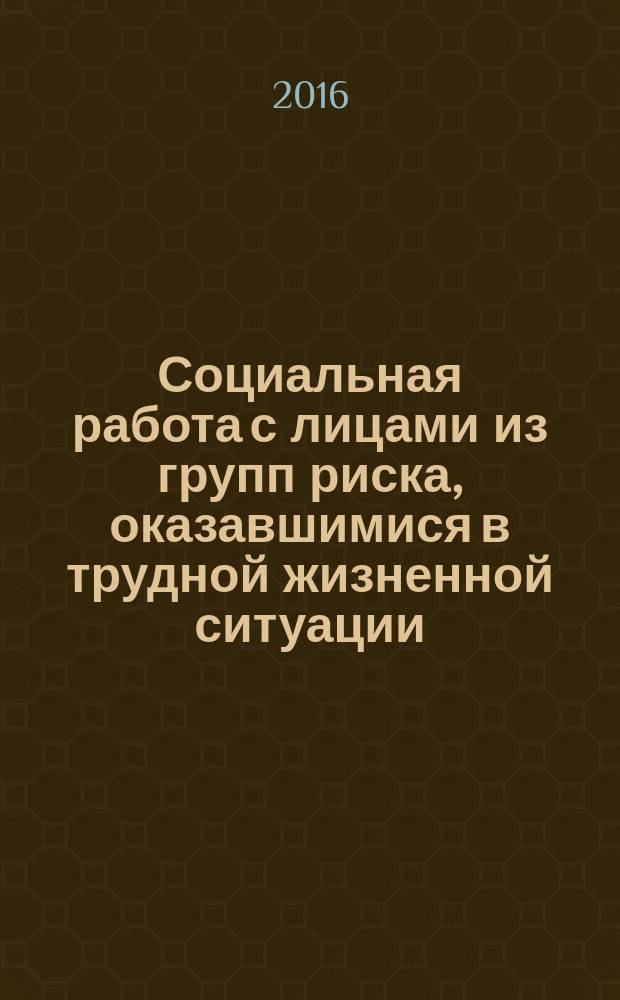 Социальная работа с лицами из групп риска, оказавшимися в трудной жизненной ситуации : учебник : для использования в учебном процессе образовательных учреждений, реализующих программы среднего профессионального образования по специальности "Социальная работа"