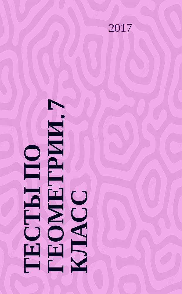 Тесты по геометрии. 7 класс : к учебнику Л. С. Атанасяна и др. "Геометрия. 7-9" (М. : Просвещение)