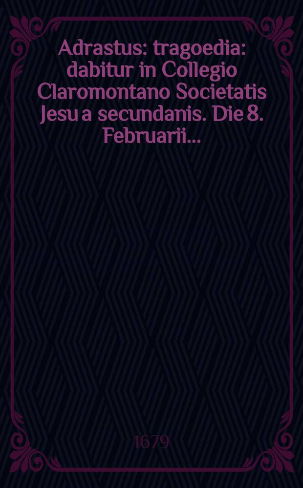Adrastus : tragoedia : dabitur in Collegio Claromontano Societatis Jesu a secundanis. Die 8. Februarii ..