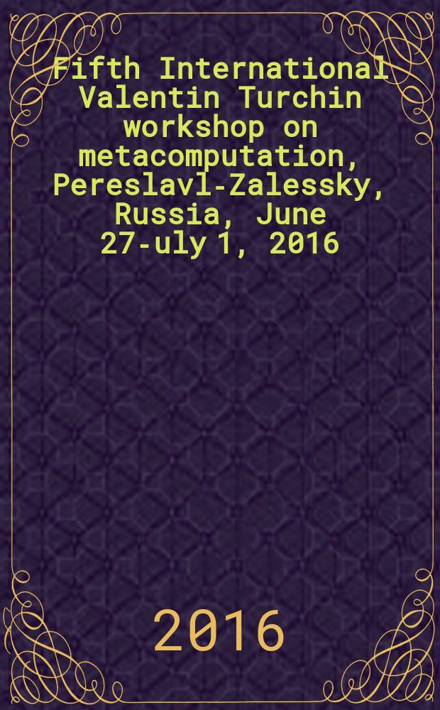 Fifth International Valentin Turchin workshop on metacomputation, Pereslavl-Zalessky, Russia, June 27 -July 1, 2016 : proceedings