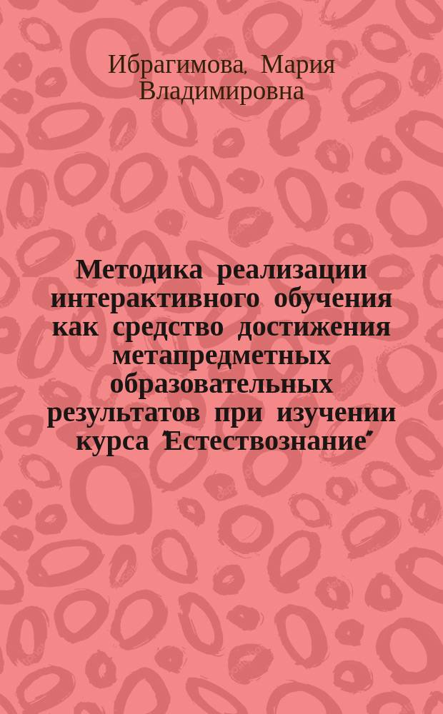 Методика реализации интерактивного обучения как средство достижения метапредметных образовательных результатов при изучении курса "Естествознание" : автореферат диссертации на соискание ученой степени кандидата педагогических наук : специальность 13.00.02 <Теория и методика обучения и воспитания>
