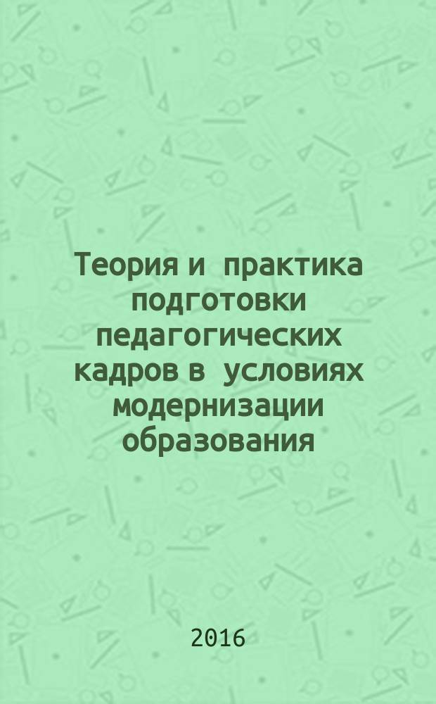 Теория и практика подготовки педагогических кадров в условиях модернизации образования : монография