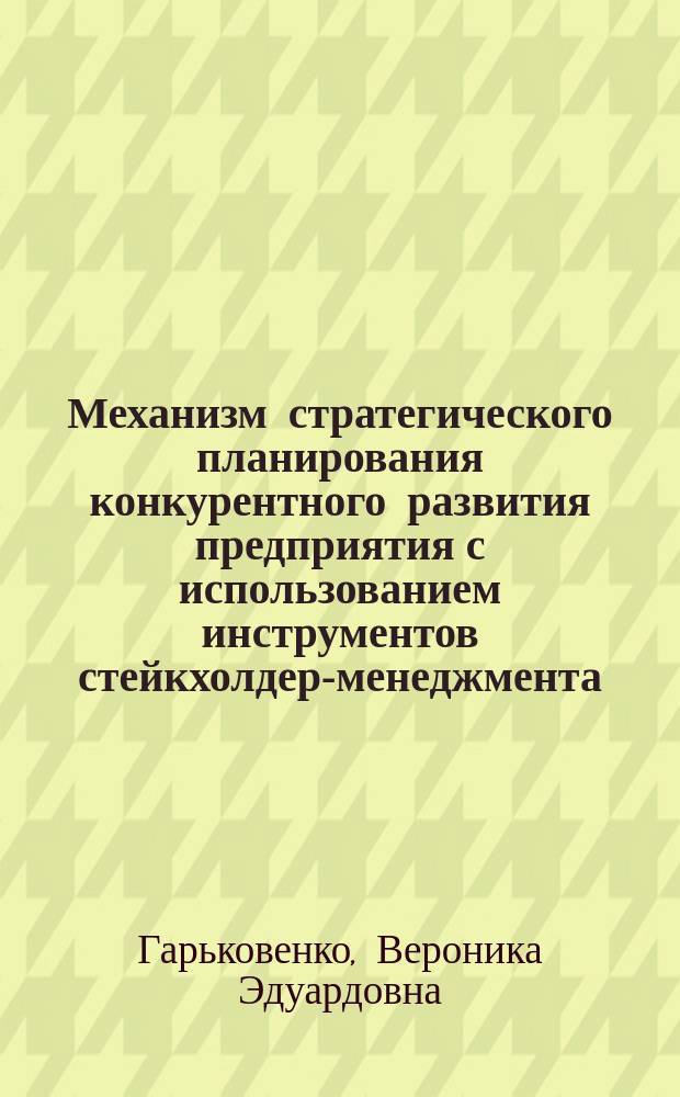 Механизм стратегического планирования конкурентного развития предприятия с использованием инструментов стейкхолдер-менеджмента : монография
