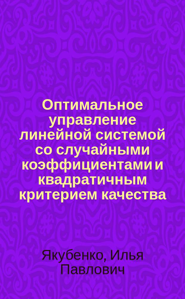 Оптимальное управление линейной системой со случайными коэффициентами и квадратичным критерием качества : автореферат диссертации на соискание ученой степени кандидата физико-математических наук : специальность 01.01.02 <Дифференциальные уравнения, динамические системы и оптимальное управление>