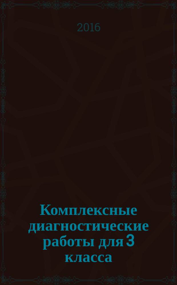 Комплексные диагностические работы для 3 класса : методическое пособие для учителя : соответствие ФГОС второго поколения, контроль знаний в течение года, инструкция к проведению работ, образцы аналитических справок