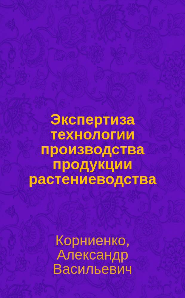 Экспертиза технологии производства продукции растениеводства : учебное пособие