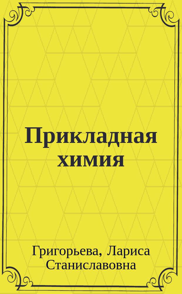 Прикладная химия : учебное пособие : для студентов бакалавриата, обучающихся направлению подготовки 270800.62 Строительство, профиль "Производство и применение строительных материалов, изделий и конструкций", и 280700.62 Техносферная безопасность, профиль "Пожарная безопасность"