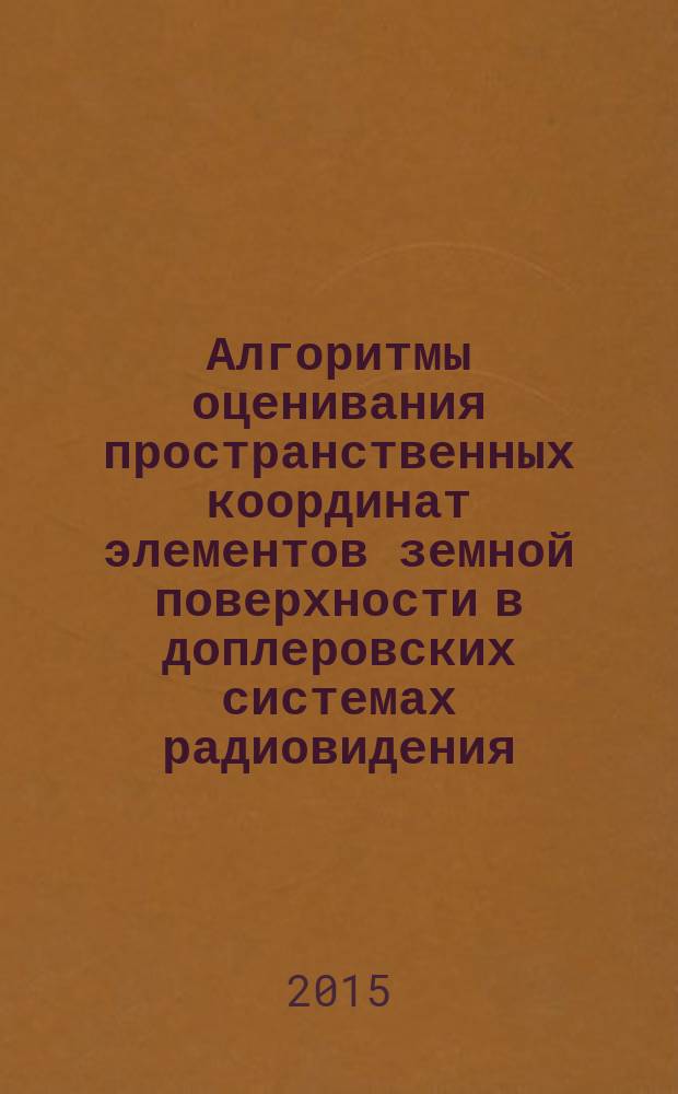 Алгоритмы оценивания пространственных координат элементов земной поверхности в доплеровских системах радиовидения : автореферат диссертации на соискание ученой степени кандидата технических наук : специальность 05.12.04 <Радиотехника, в том числе системы и устройства телевидения> : специальность 05.12.14 <Радиолокация и радионавигация>