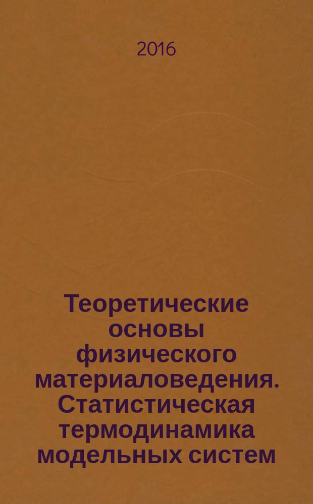 Теоретические основы физического материаловедения. Статистическая термодинамика модельных систем : учебное пособие