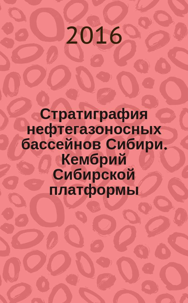Стратиграфия нефтегазоносных бассейнов Сибири. Кембрий Сибирской платформы : [в 2 т.]. Т. 1 : Стратиграфия