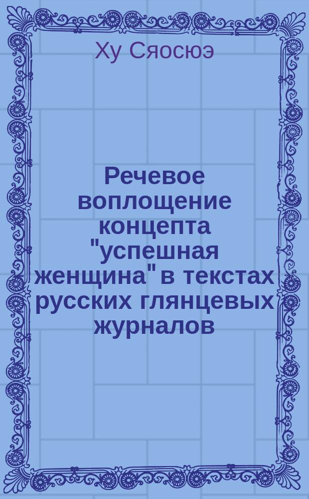Речевое воплощение концепта "успешная женщина" в текстах русских глянцевых журналов (на фоне китайского языка) : автореферат дис. на соиск. уч. степ. кандидата филологических наук : специальность 10.02.01 <русский язык>