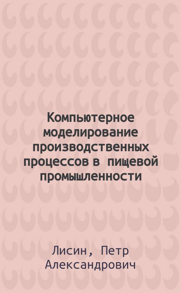 Компьютерное моделирование производственных процессов в пищевой промышленности : учебное пособие
