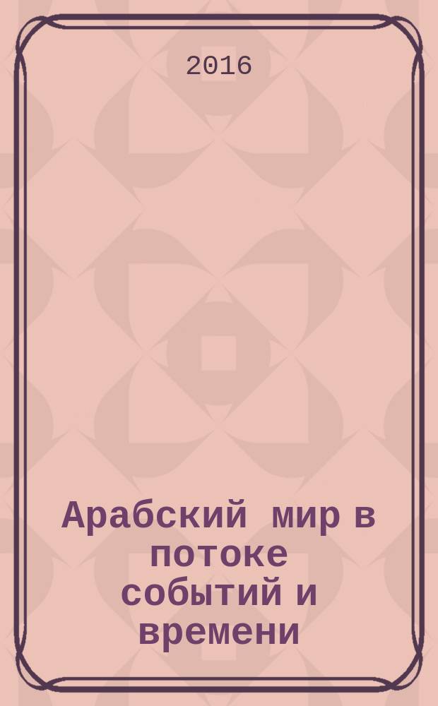 Арабский мир в потоке событий и времени : ученые записки № 2