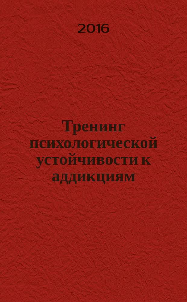 Тренинг психологической устойчивости к аддикциям: теория и практика : учебно-методическое пособие