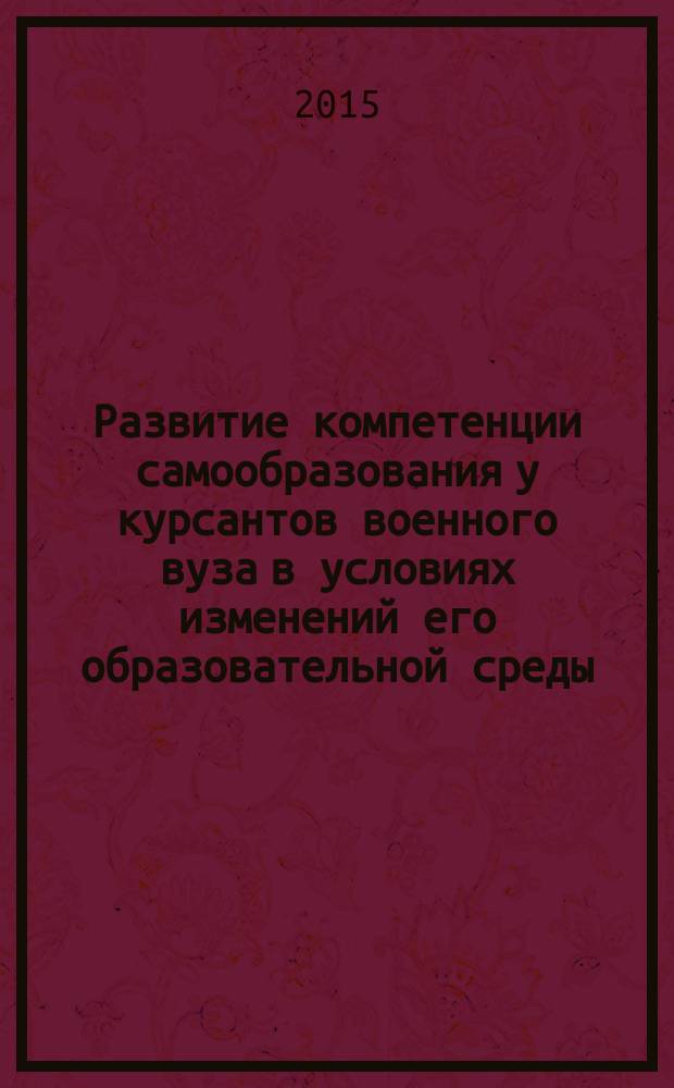 Развитие компетенции самообразования у курсантов военного вуза в условиях изменений его образовательной среды : автореферат диссертации на соискание ученой степени кандидата педагогических наук : специальность 13.00.01 <Общая педагогика, история педагогики и образования>