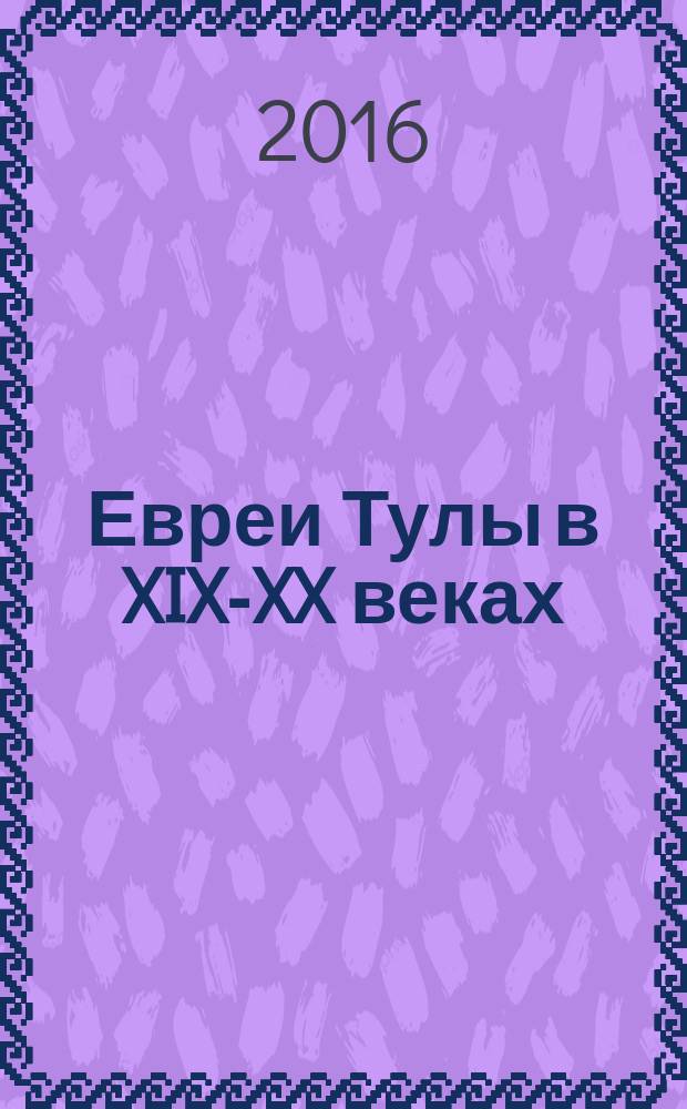 Евреи Тулы в XIX-XX веках: архивы и воспоминания : в 2 т