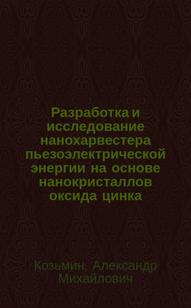 Разработка и исследование нанохарвестера пьезоэлектрической энергии на основе нанокристаллов оксида цинка : автореферат дис. на соиск. уч. степ. кандидата технических наук : специальность 05.27.06 <технология и оборудование для про-ва полупроводников>