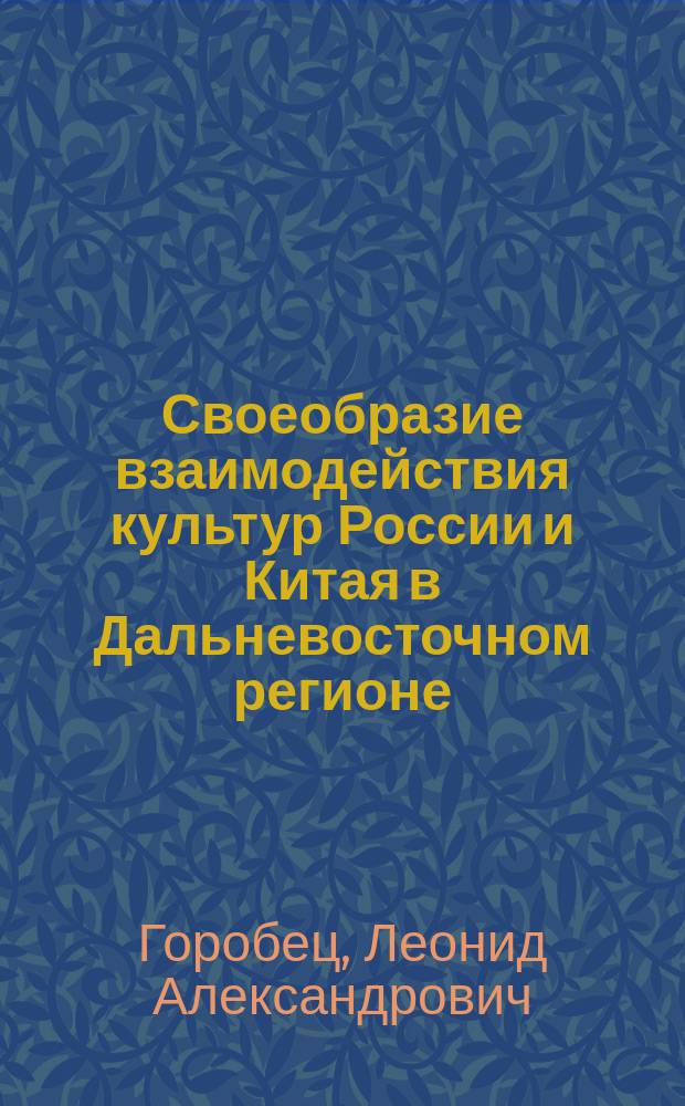 Своеобразие взаимодействия культур России и Китая в Дальневосточном регионе : автореферат диссертации на соискание ученой степени кандидата культурологии : специальность 24.00.01 <Теория и история культуры>