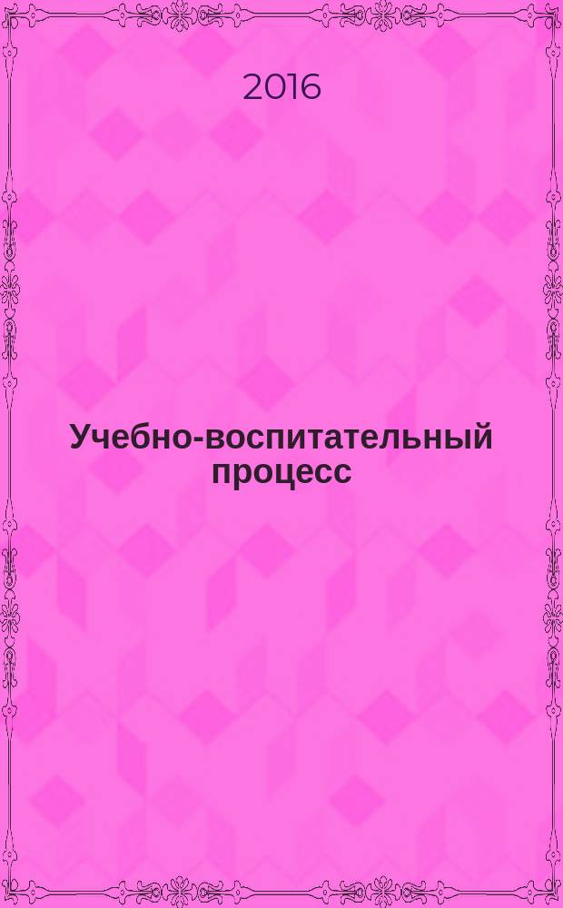 Учебно-воспитательный процесс: свежий взгляд и новые подходы : материалы II Международной научно-практической конференции, 25 апреля 2016 г