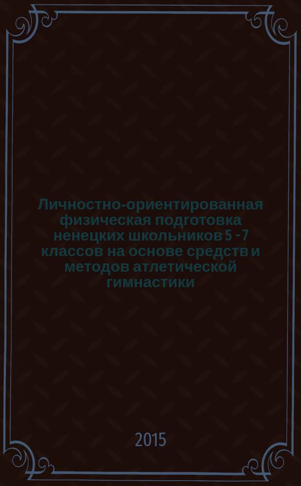 Личностно-ориентированная физическая подготовка ненецких школьников 5 - 7 классов на основе средств и методов атлетической гимнастики : автореферат диссертации на соискание ученой степени кандидата педагогических наук : специальность 13.00.04 <Теория и методика физического воспитания, спортивной тренировки, оздоровительной и адаптивной физической культуры>