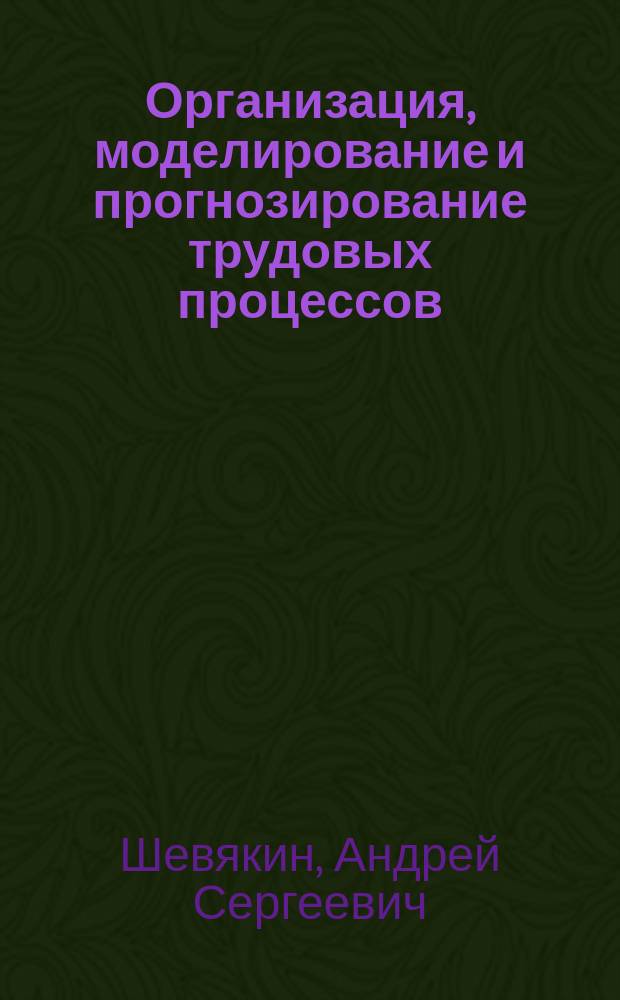 Организация, моделирование и прогнозирование трудовых процессов : учебное пособие